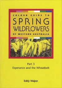 Colour Guide to Spring Wildflowers of Western Australian: Part 3 Esperance & the Wheatbelt by Eddy Wajon (2001)